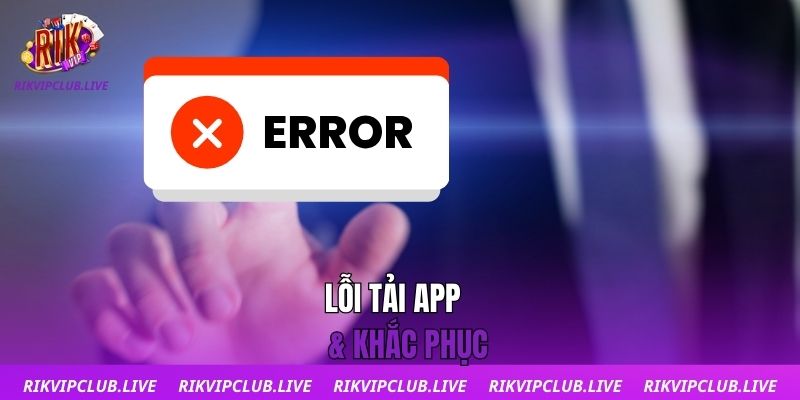 Tải App Lỗi tải app & khắc phục
