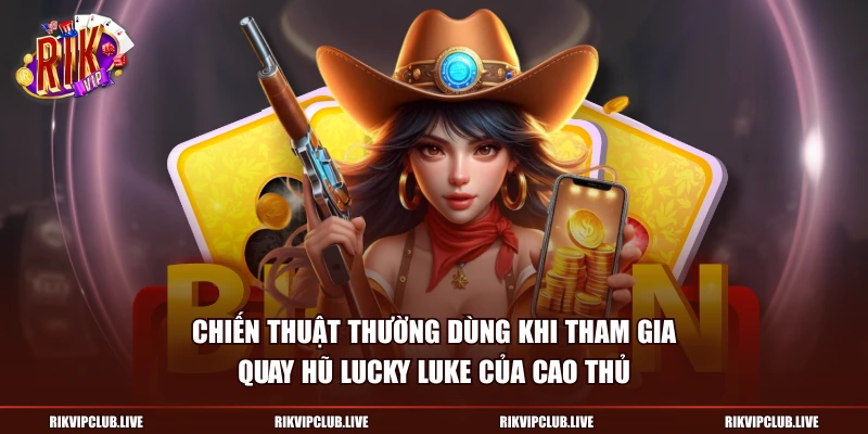 Chiến thuật thường dùng khi tham gia Quay Hũ Lucky Luke của cao thủ