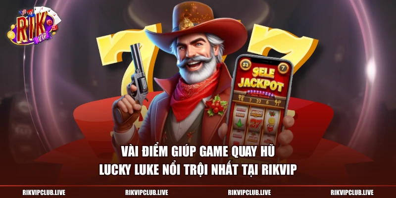 Vài điểm giúp game Quay Hũ Lucky Luke nổi trội nhất tại Rikvip